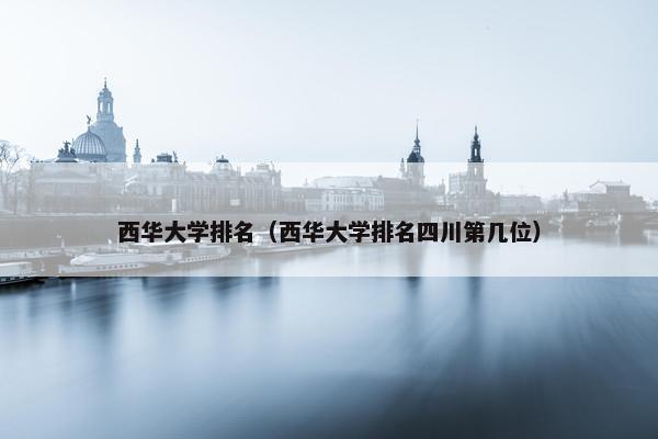 西华大学排名（西华大学排名四川第几位）