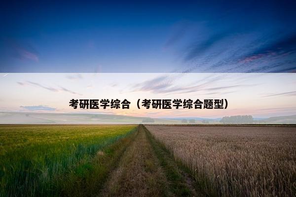 考研医学综合（考研医学综合题型）