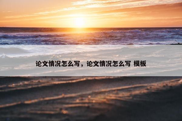 论文情况怎么写，论文情况怎么写 模板