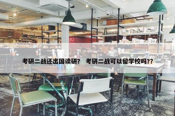 考研二战还出国读研？ 考研二战可以留学校吗?？