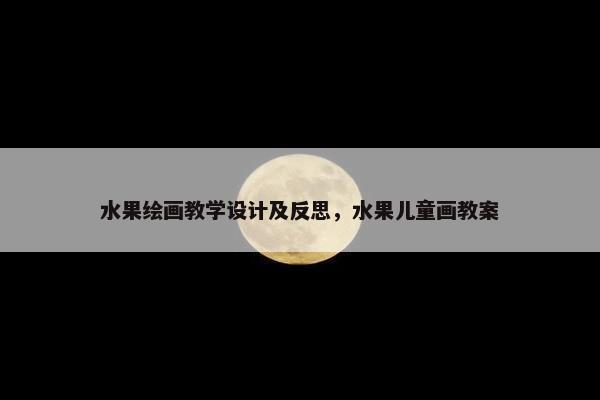 水果绘画教学设计及反思，水果儿童画教案