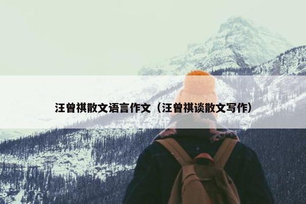 汪曾祺散文语言作文（汪曾祺谈散文写作）