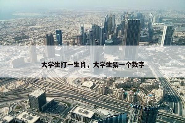 大学生打一生肖，大学生猜一个数字
