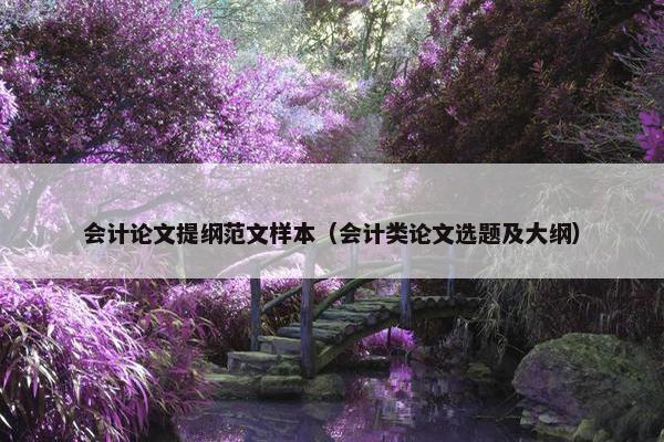 会计论文提纲范文样本（会计类论文选题及大纲）
