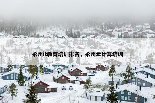 永州it教育培训排名，永州云计算培训