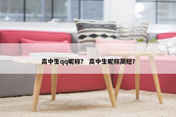 高中生qq昵称？ 高中生昵称简短？