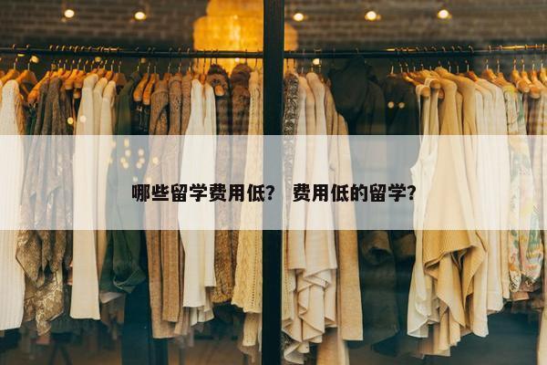 哪些留学费用低？ 费用低的留学？