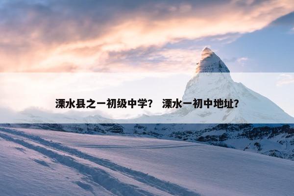 溧水县之一初级中学？ 溧水一初中地址？