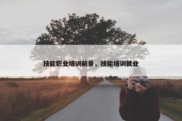 技能职业培训前景，技能培训就业