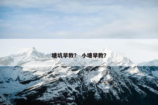 塘坑早教？ 小塘早教？