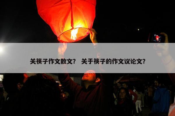 关筷子作文散文？ 关于筷子的作文议论文？