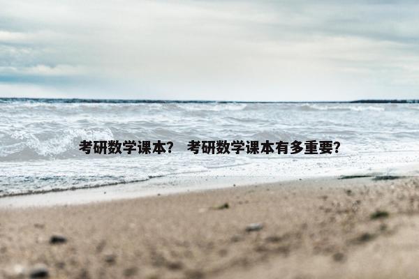 考研数学课本？ 考研数学课本有多重要？