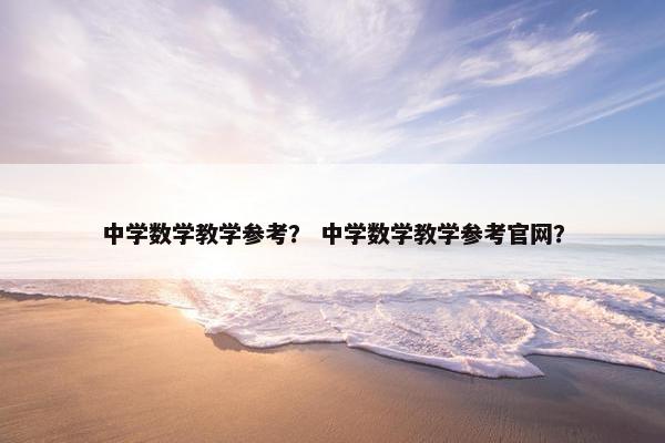 中学数学教学参考？ 中学数学教学参考官网？