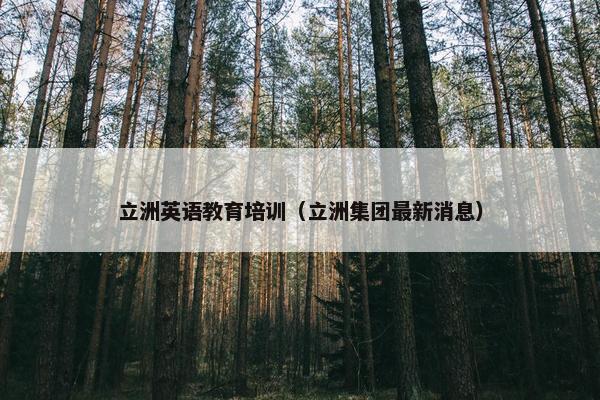 立洲英语教育培训（立洲集团最新消息）