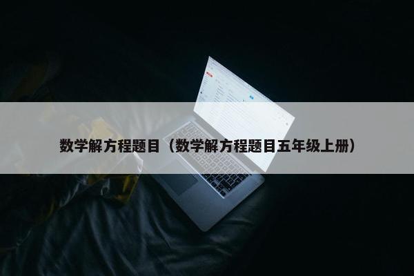 数学解方程题目（数学解方程题目五年级上册）