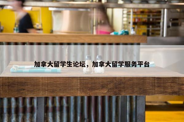 加拿大留学生论坛，加拿大留学服务平台