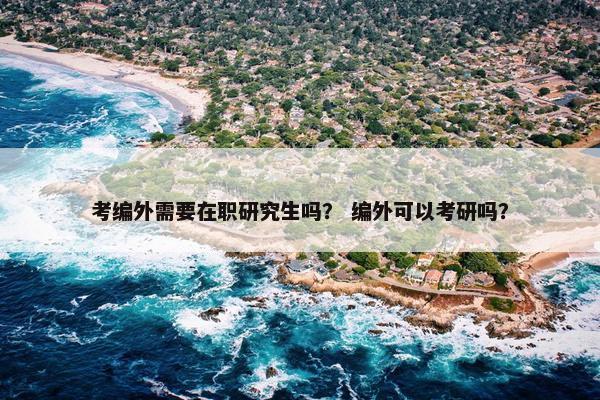 考编外需要在职研究生吗？ 编外可以考研吗？