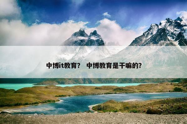 中博it教育？ 中博教育是干嘛的？