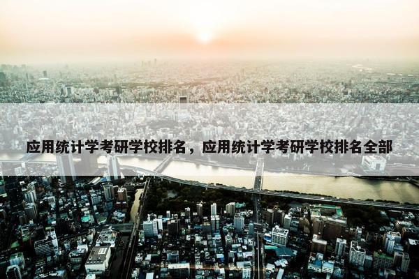 应用统计学考研学校排名，应用统计学考研学校排名全部