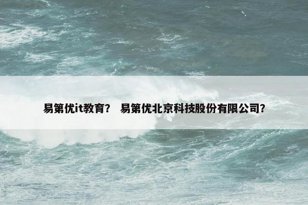易第优it教育？ 易第优北京科技股份有限公司？