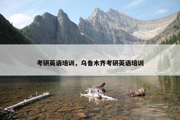 考研英语培训，乌鲁木齐考研英语培训