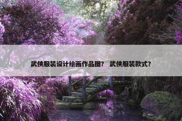 武侠服装设计绘画作品图？ 武侠服装款式？