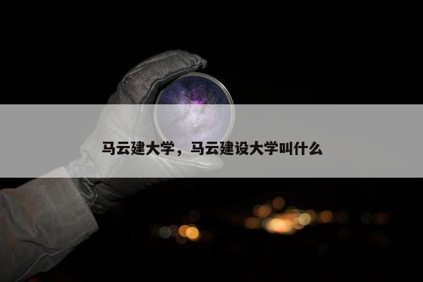 马云建大学，马云建设大学叫什么