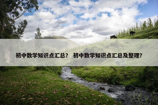 初中数学知识点汇总？ 初中数学知识点汇总及整理？