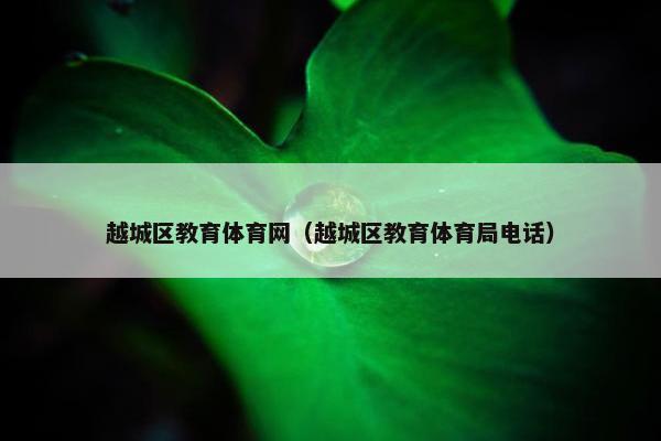 越城区教育体育网（越城区教育体育局电话）
