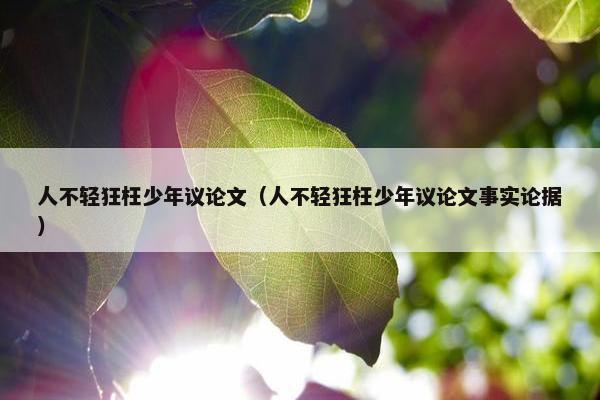人不轻狂枉少年议论文（人不轻狂枉少年议论文事实论据）