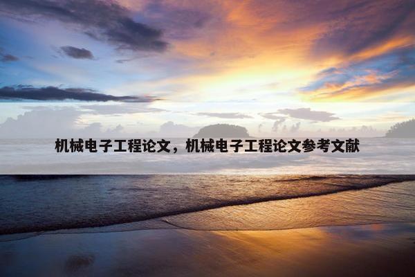 机械电子工程论文，机械电子工程论文参考文献