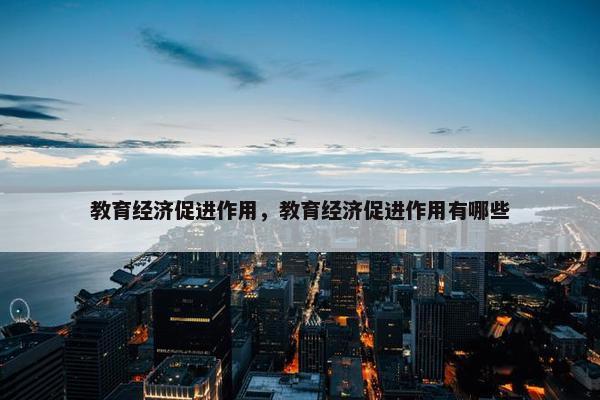 教育经济促进作用，教育经济促进作用有哪些