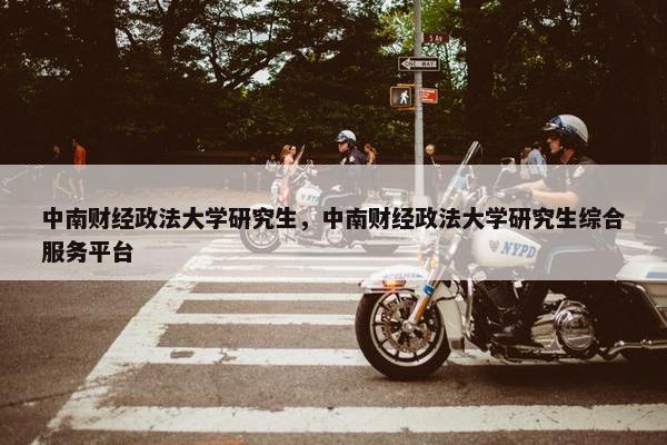 中南财经政法大学研究生，中南财经政法大学研究生综合服务平台