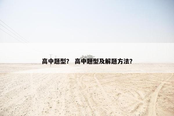 高中题型？ 高中题型及解题方法？
