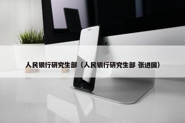 人民银行研究生部（人民银行研究生部 张进国）