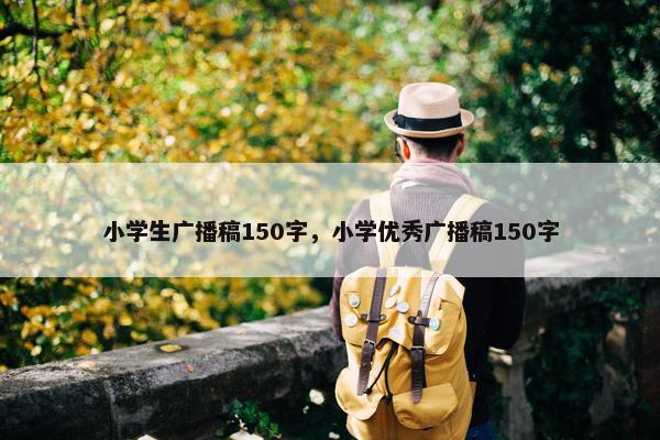 小学生广播稿150字，小学优秀广播稿150字