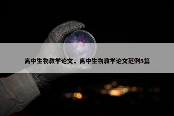 高中生物教学论文，高中生物教学论文范例5篇