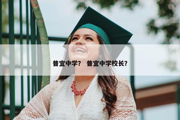 普宜中学？ 普宜中学校长？