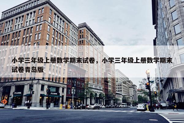 小学三年级上册数学期末试卷，小学三年级上册数学期末试卷青岛版