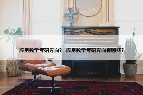 应用数学考研方向？ 应用数学考研方向有哪些？