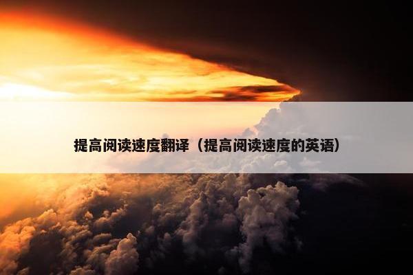 提高阅读速度翻译（提高阅读速度的英语）