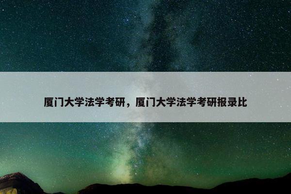 厦门大学法学考研，厦门大学法学考研报录比