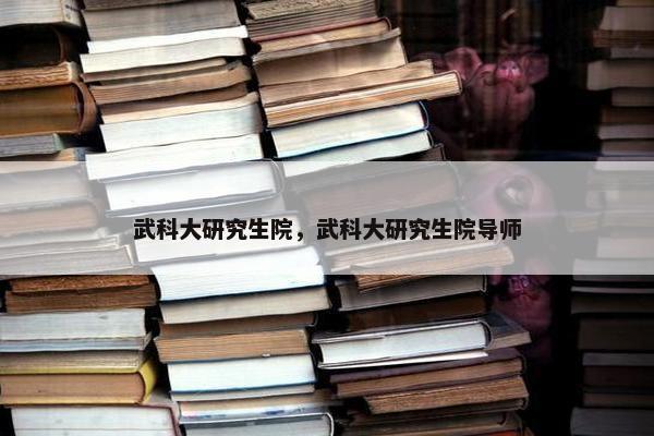 武科大研究生院，武科大研究生院导师