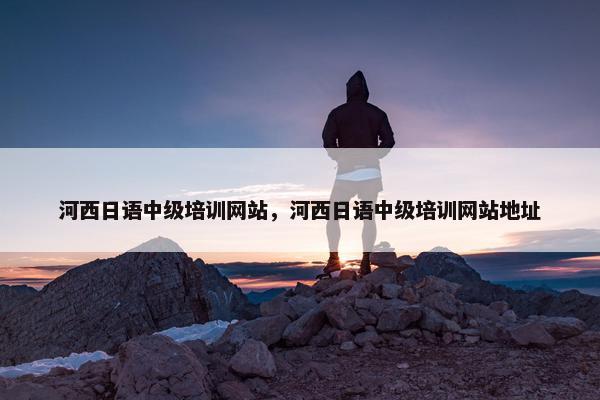 河西日语中级培训网站，河西日语中级培训网站地址