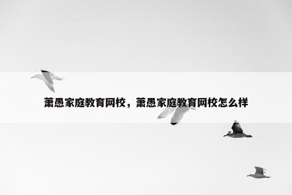 萧愚家庭教育网校，萧愚家庭教育网校怎么样