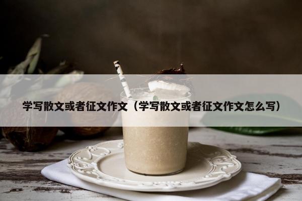 学写散文或者征文作文（学写散文或者征文作文怎么写）