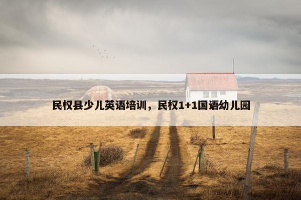 民权县少儿英语培训，民权1+1国语幼儿园