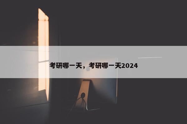 考研哪一天，考研哪一天2024