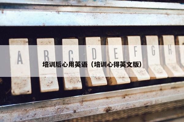 培训后心用英语（培训心得英文版）