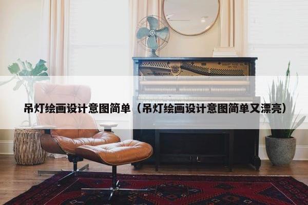 吊灯绘画设计意图简单（吊灯绘画设计意图简单又漂亮）